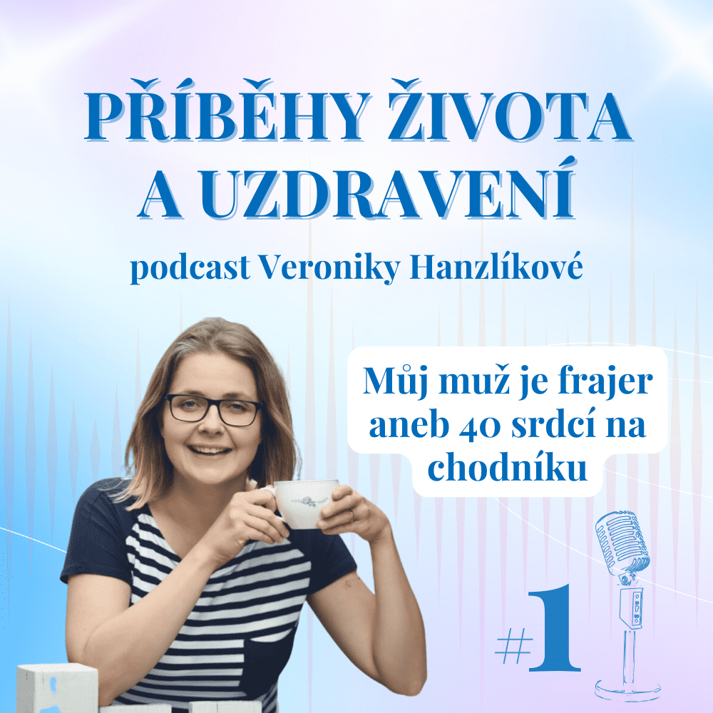 První díl podcastu Příběhy života a uzdravení Veroniky Hanzlíkové: Můj muž je frajer aneb 40 srdcí na chodníku